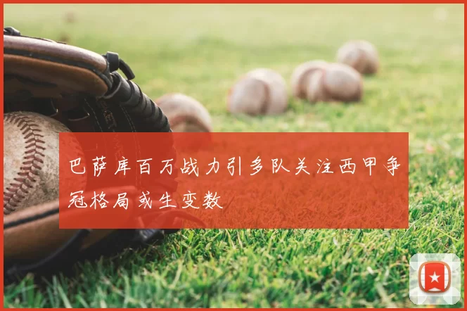 巴萨库百万战力引多队关注西甲争冠格局或生变数