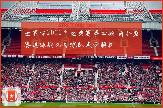 世界杯2010年经典赛事回顾 南非盛宴进球战况与球队表现解析
