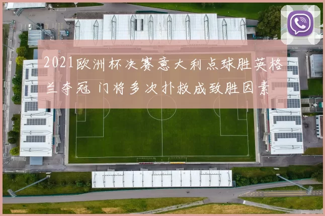 2021欧洲杯决赛意大利点球胜英格兰夺冠 门将多次扑救成致胜因素