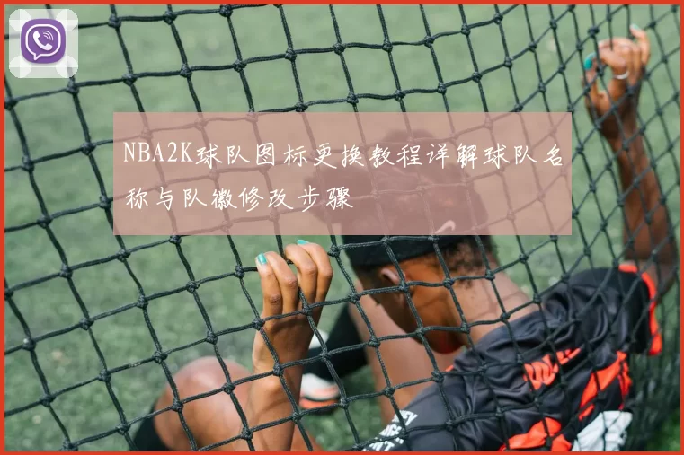 NBA2K球队图标更换教程详解球队名称与队徽修改步骤