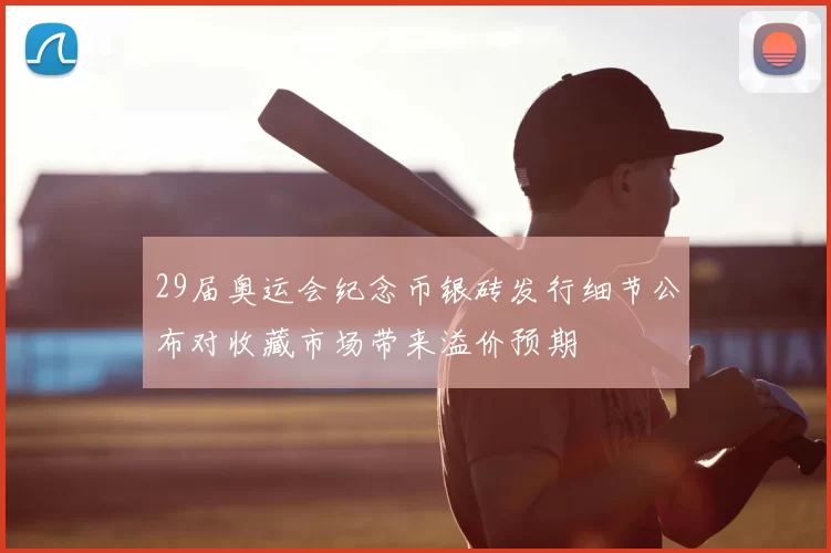 29届奥运会纪念币银砖发行细节公布对收藏市场带来溢价预期
