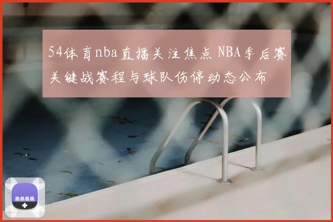 54体育nba直播关注焦点 NBA季后赛关键战赛程与球队伤停动态公布