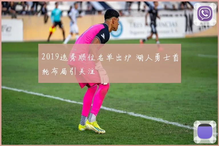 2019选秀顺位名单出炉 湖人勇士首轮布局引关注