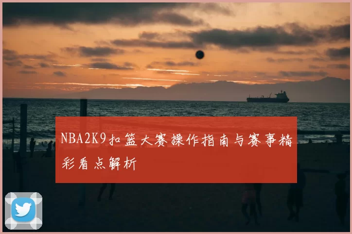 NBA2K9扣篮大赛操作指南与赛事精彩看点解析