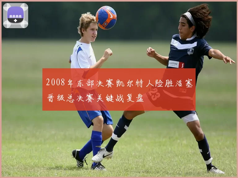 2008年东部决赛凯尔特人险胜活塞晋级总决赛关键战复盘