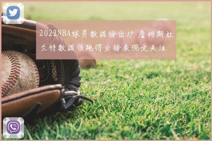 2022NBA球员数据榜出炉 詹姆斯杜兰特数据领跑得分榜表现受关注