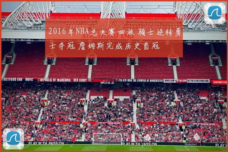 2016年NBA总决赛回放 骑士逆转勇士夺冠 詹姆斯完成历史首冠