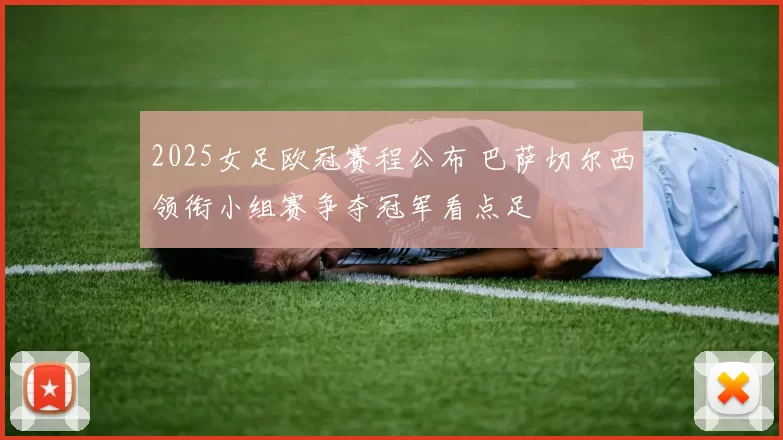 2025女足欧冠赛程公布 巴萨切尔西领衔小组赛争夺冠军看点足