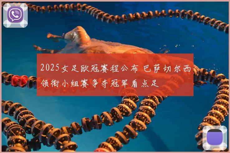 2025女足欧冠赛程公布 巴萨切尔西领衔小组赛争夺冠军看点足