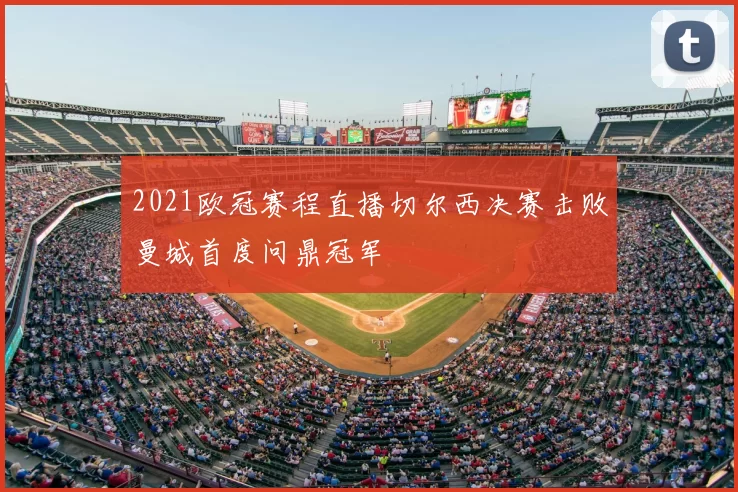 2021欧冠赛程直播切尔西决赛击败曼城首度问鼎冠军