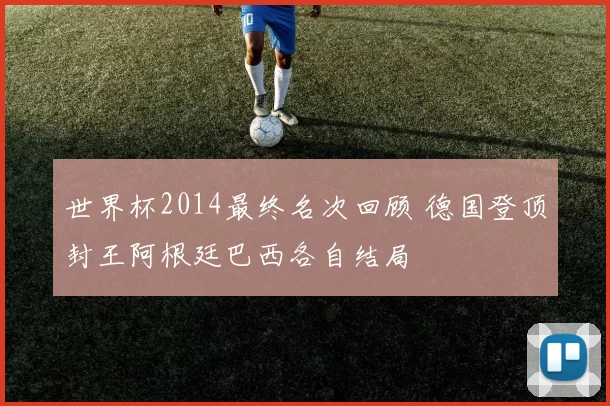世界杯2014最终名次回顾 德国登顶封王阿根廷巴西各自结局