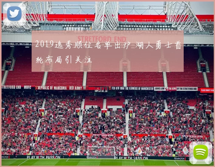 2019选秀顺位名单出炉 湖人勇士首轮布局引关注