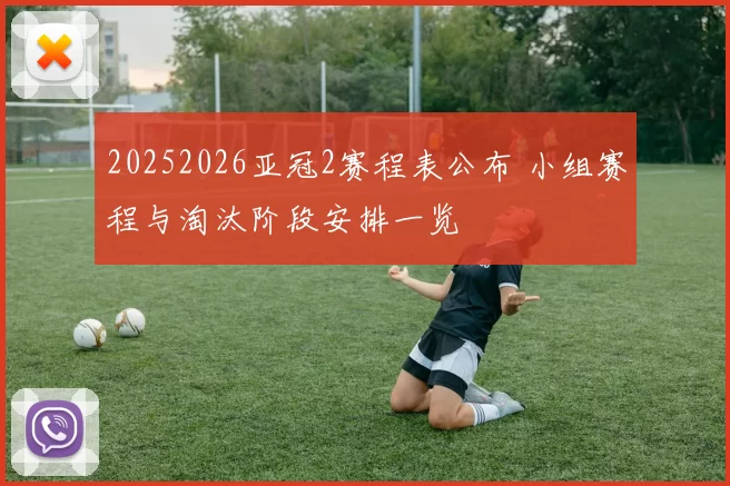 20252026亚冠2赛程表公布 小组赛程与淘汰阶段安排一览