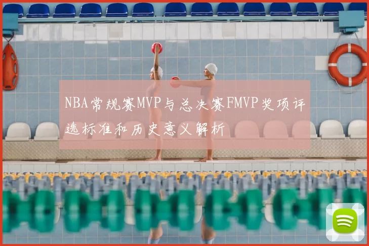 NBA常规赛MVP与总决赛FMVP奖项评选标准和历史意义解析