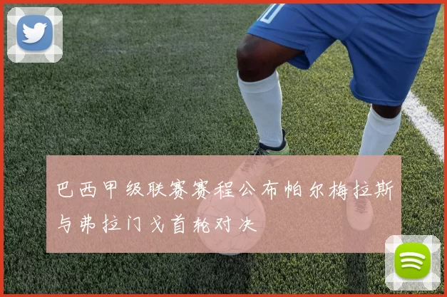 巴西甲级联赛赛程公布帕尔梅拉斯与弗拉门戈首轮对决