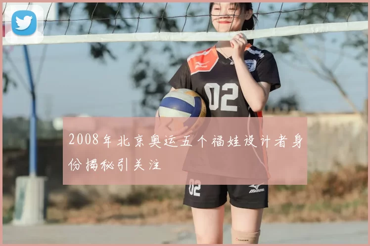 2008年北京奥运五个福娃设计者身份揭秘引关注
