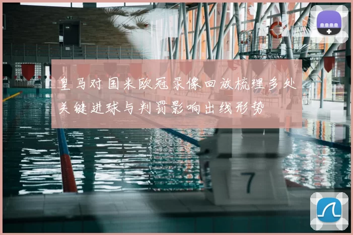 皇马对国米欧冠录像回放梳理多处关键进球与判罚影响出线形势