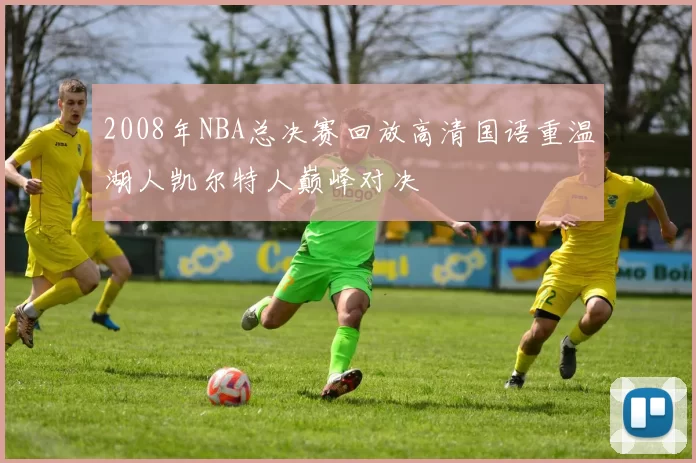 2008年NBA总决赛回放高清国语重温湖人凯尔特人巅峰对决
