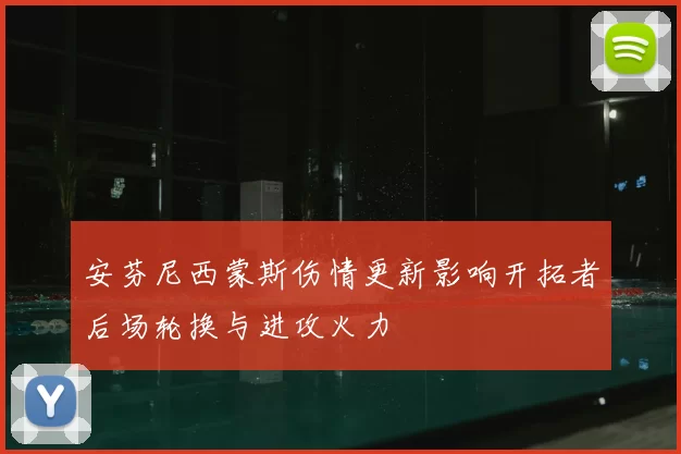 安芬尼西蒙斯伤情更新影响开拓者后场轮换与进攻火力