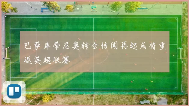 巴萨库蒂尼奥转会传闻再起或将重返英超联赛