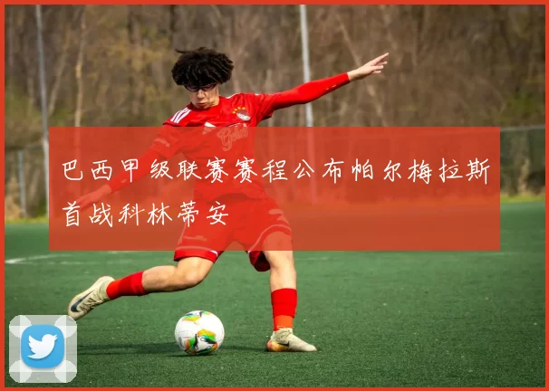 巴西甲级联赛赛程公布帕尔梅拉斯首战科林蒂安