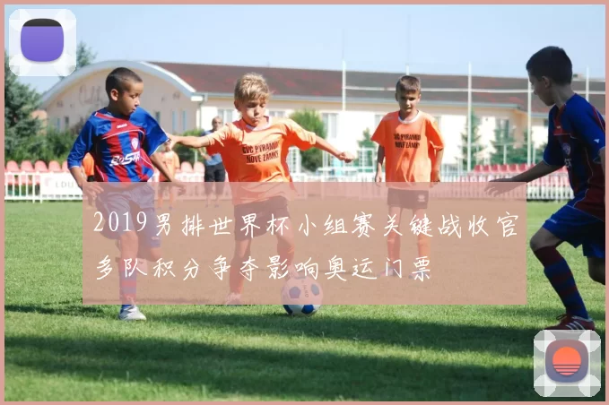 2019男排世界杯小组赛关键战收官多队积分争夺影响奥运门票