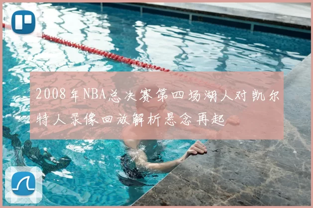 2008年NBA总决赛第四场湖人对凯尔特人录像回放解析悬念再起