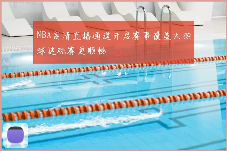 NBA高清直播通道开启赛事覆盖火热球迷观赛更顺畅