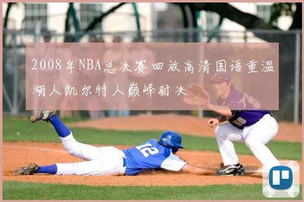 2008年NBA总决赛回放高清国语重温湖人凯尔特人巅峰对决