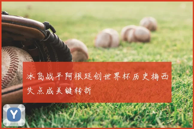 冰岛战平阿根廷创世界杯历史梅西失点成关键转折