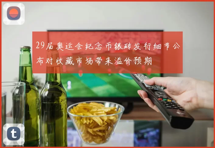 29届奥运会纪念币银砖发行细节公布对收藏市场带来溢价预期