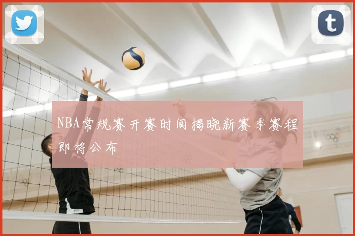 NBA常规赛开赛时间揭晓新赛季赛程即将公布