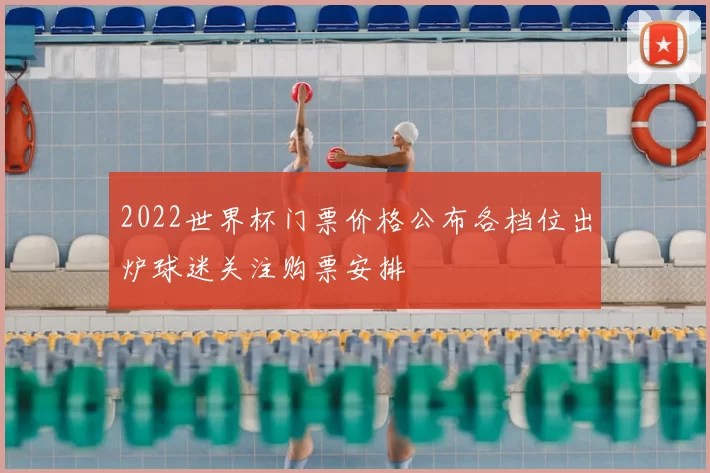 2022世界杯门票价格公布各档位出炉球迷关注购票安排