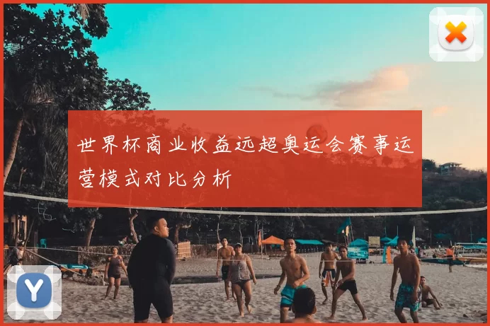 世界杯商业收益远超奥运会赛事运营模式对比分析