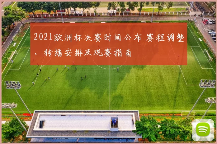 2021欧洲杯决赛时间公布 赛程调整、转播安排及观赛指南