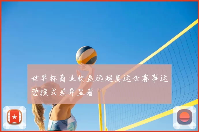 世界杯商业收益远超奥运会赛事运营模式差异显著