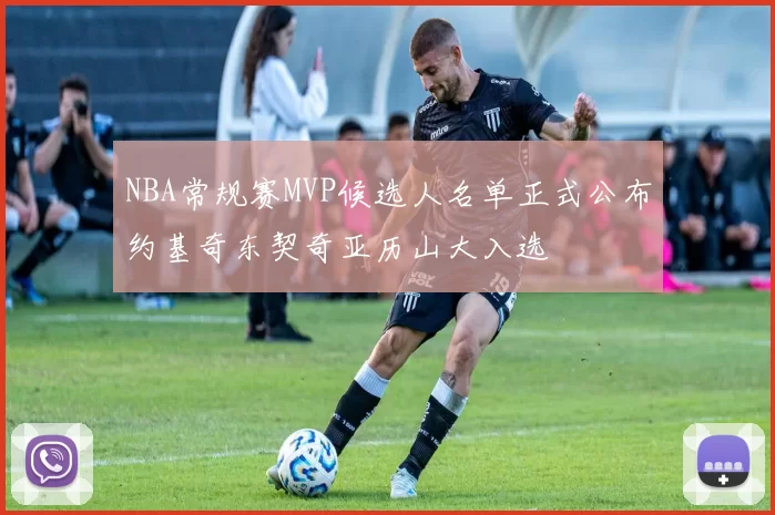 NBA常规赛MVP候选人名单正式公布约基奇东契奇亚历山大入选