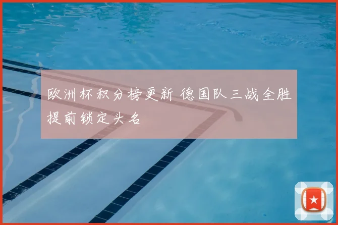 欧洲杯积分榜更新 德国队三战全胜提前锁定头名