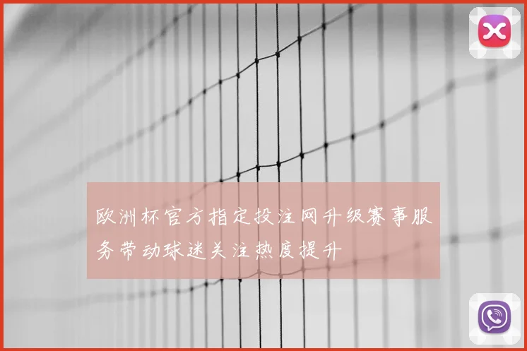 欧洲杯官方指定投注网升级赛事服务带动球迷关注热度提升