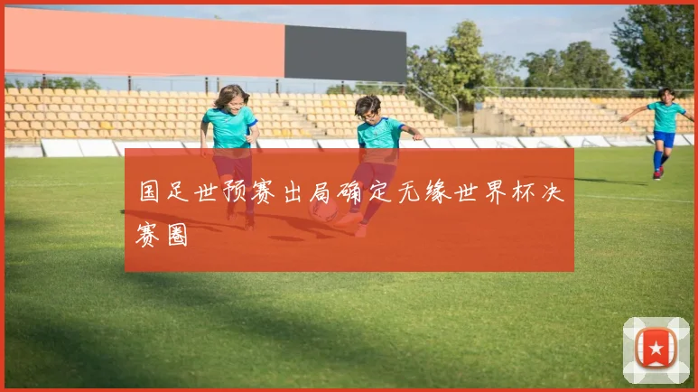 国足世预赛出局确定无缘世界杯决赛圈