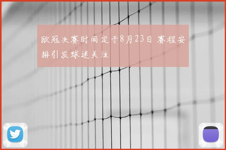 欧冠决赛时间定于8月23日 赛程安排引发球迷关注