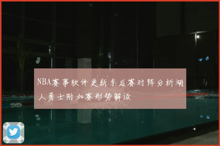 NBA赛事软件更新季后赛对阵分析湖人勇士附加赛形势解读