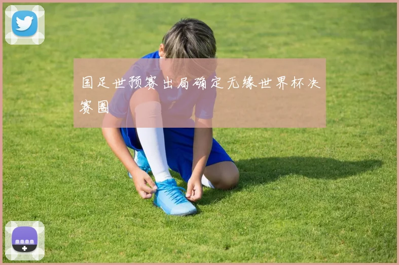国足世预赛出局确定无缘世界杯决赛圈