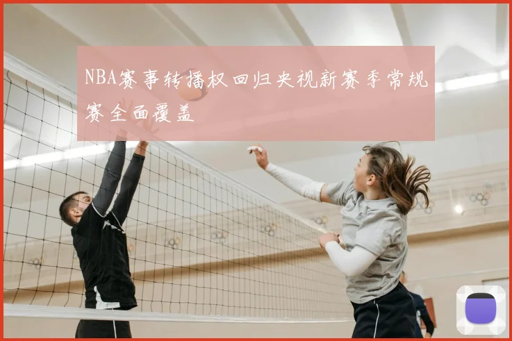 NBA赛事转播权回归央视新赛季常规赛全面覆盖